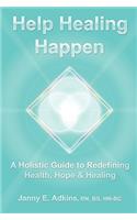 Help Healing Happen a Holistic Guide to Redefining Health, Hope & Healing