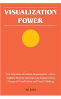 Visualization Power: How Scientists, Inventors, Businessmen, Artists, Athletes, Healers and Yogis Can Improve Their Powers of Visualization and Visual Thinking