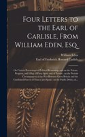 Four Letters to the Earl of Carlisle, From William Eden, Esq. [microform]