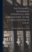 Student's Handbook, Synoptical and Explanatory, of Mr. J. S. Mill's System of Logic