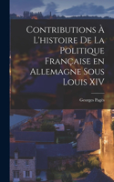 Contributions à l'histoire de la politique française en Allemagne sous Louis XIV