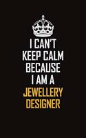 I Can't Keep Calm Because I Am A Jewellery Designer