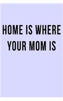 Home is Where Your Mom Is: Blank Lined Journal