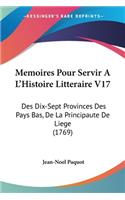 Memoires Pour Servir A L'Histoire Litteraire V17: Des Dix-Sept Provinces Des Pays Bas, De La Principaute De Liege (1769)(French)