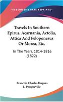 Travels In Southern Epirus, Acarnania, Aetolia, Attica And Peloponesus Or Morea, Etc.