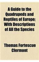 A Guide to the Quadrupeds and Reptiles of Europe; With Descriptions of All the Species