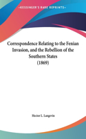 Correspondence Relating to the Fenian Invasion, and the Rebellion of the Southern States (1869)