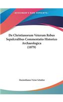 de Christianorum Veterum Rebus Sepulcralibus Commentatio Historico Archaeologica (1879)