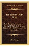 Ten Years In South Africa: Only Complete And Authentic History Of The British-German Legion In South Africa And The East Indies
