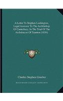A Letter To Stephen Lushington, Legal Assessor To The Archbishop Of Canterbury, In The Trial Of The Archdeacon Of Taunton (1856)