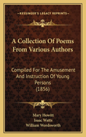 A Collection Of Poems From Various Authors: Compiled For The Amusement And Instruction Of Young Persons (1856)(English)