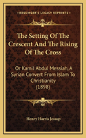 The Setting Of The Crescent And The Rising Of The Cross: Or Kamil Abdul Messiah, A Syrian Convert From Islam To Christianity (1898)(English)