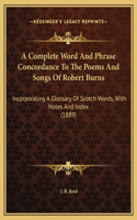 A Complete Word And Phrase Concordance To The Poems And Songs Of Robert Burns