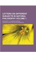 Letters on Different Subjects in Natural Philosophy; Addressed to a German Princess Volume 1: (English)