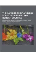 The Hand-Book of Angling for Scotland and the Border Counties; Embracing the Practical Experience of Thirty Years' Fishing, with Map and Routes, &S