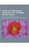 Silent Life and Silent Language, Or, the Inner Life of a Mute; In an Institution for the Deaf and Dumb
