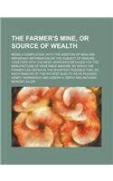 The Farmer's Mine, or Source of Wealth; Being a Compilation, with the Addition of New and Important Information on the Subject of Manure, Together Wit