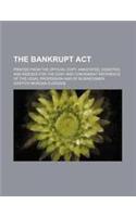 The Bankrupt ACT; Printed from the Official Copy. Annotated, Digested, and Indexed for the Easy and Convenient Reference of the Legal Profession and O
