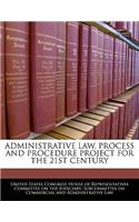 Administrative Law, Process and Procedure Project for the 21st Century