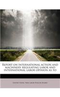 Report on International Action and Machinery Regulating Labor and International Labor Opinion as to