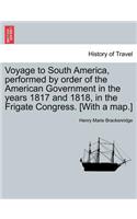 Voyage to South America, performed by order of the American Government in the years 1817 and 1818, in the Frigate Congress. [With a map.]