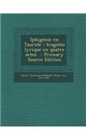 Iphigenie En Tauride: Tragedie Lyrique En Quatre Actes: Tragedie Lyrique En Quatre Actes