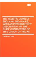 The Felsitic Lavas of England and Wales, with an Introductory Description of the Chief Characters of This Group of Rocks