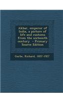 Akbar, Emperor of India, a Picture of Life and Customs from the Sixteenth Century