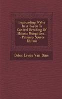 Impounding Water in a Bayou to Control Breeding of Malaria Mosquitoes... - Primary Source Edition