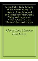 A Good Life: Dairy Farming in the Olema Valley : a History of the Dairy and Beef Ranches of the Olema Valley and Lagunitas Canyon, Golden Gate Nationa