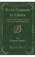 With Gordon in China: Letters from Thomas Lyster, Lieutenant Royal Engineers (Classic Reprint): Letters from Thomas Lyster, Lieutenant Royal Engineers (Classic Reprint)