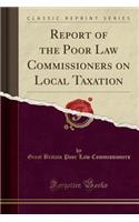 Report of the Poor Law Commissioners on Local Taxation (Classic Reprint)