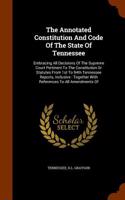 The Annotated Constitution And Code Of The State Of Tennessee: Embracing All Decisions Of The Supreme Court Pertinent To The Constitution Or Statutes
