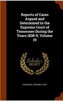Reports of Cases Argued and Determined in the Supreme Court of Tennessee During the Years 1838-9, Volume 19