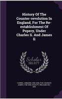 History Of The Counter-revolution In England, For The Re-establishment Of Popery, Under Charles Ii. And James Ii
