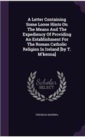 A Letter Containing Some Loose Hints On The Means And The Expediency Of Providing An Establishment For The Roman Catholic Religion In Ireland [by T. M'kenna]