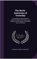 The North-Americans of Yesterday: A Comparative Study of North-American Indian Life, Customs, and Products, on the Theory of the Ethnic Unity of the Race