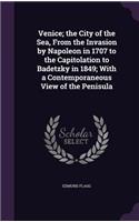 Venice; the City of the Sea, From the Invasion by Napoleon in 1707 to the Capitolation to Badetzky in 1849; With a Contemporaneous View of the Penisula