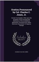 Oration Pronounced by Col. Charles C. Jones, Jr.: On the 31st October 1878, Upon the Occasion of the Unveiling and Dedication of the Confederate Monument, Erected by the Ladies Memorial Association 