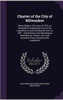 Charter of the City of Milwaukee: Being Chapter 184, Laws of 1874, as Amended by Subsequent Acts of the Legislature to and Including the Acts of 1891: and General Laws Operating as A