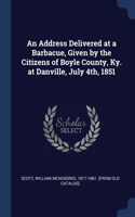 An Address Delivered at a Barbacue, Given by the Citizens of Boyle County, Ky. at Danville, July 4th, 1851
