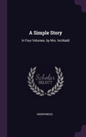 A Simple Story: In Four Volumes. by Mrs. Inchbald