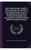 War Letters of Capt. Joseph E. Fiske Written to His Parents During the War of the Rebellion from Andover Theological Seminary and Encampments in North Carolina and from Southern Prisons
