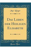 Das Leben Der Heiligen Elisabeth (Classic Reprint)