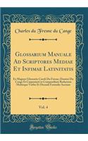Glossarium Manuale Ad Scriptores Mediae Et Infimae Latinitatis, Vol. 4: Ex Magnus Glossariis Caroli Du Fresne, Domini Du Cange Et Carpentarii in Compendium Redactum Multisque Verbis Et Dicendi Formulis Auctum (Classic Reprint)
