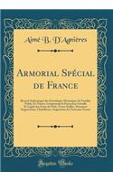 Armorial SpÃ©cial de France: Recueil AuthentiquÃ© Des GÃ©nÃ©alogies Historiques de Familles Nobles Et TitrÃ©es; Comprenant La Possession Actuelle Et LÃ©gale Des Noms de Fiefs, Terres Nobles, Domaines Seigneuriaux, ChÃ¢tellenies, Seigneuries de l'An