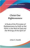 Christ Our Righteousness: A Study of the Principles of Righteousness by Faith as Set Forth in the Word of God and the Writings of the Spirit of