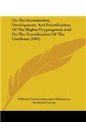 On The Germination, Development, And Fructification Of The Higher Cryptogamia And On The Fructification Of The Coniferae (1862)