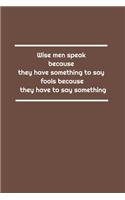 Wise men speak because they have something to say; fools because they have to say something