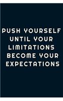 Push yourself until your limitations become your expectations.
